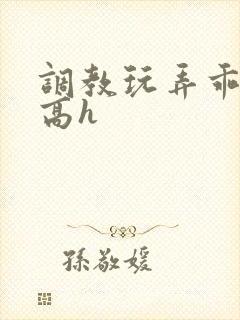 调教玩弄乖乖女高h