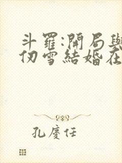 斗罗:开局与千仞雪结婚在线听书