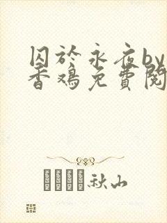 囚于永夜by麦香鸡免费阅读番外