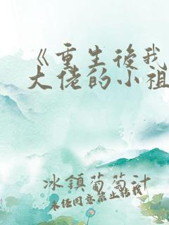 《重生后我成了大佬的小祖宗》