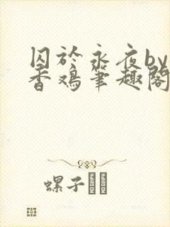 囚于永夜by麦香鸡笔趣阁无弹窗