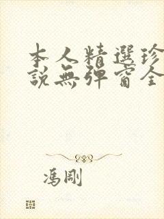 本人精选珍藏小说无弹窗全文阅读
