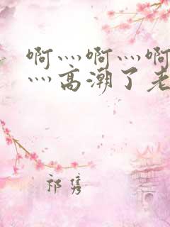 啊灬啊灬啊灬快灬高潮了老师小说