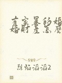 有家暴的婚姻离婚财产怎么分配