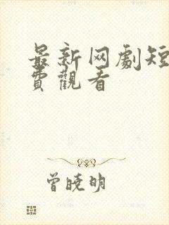 最新网剧短剧免费观看