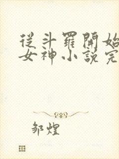 从斗罗开始俘获女神小说完整版下载txt