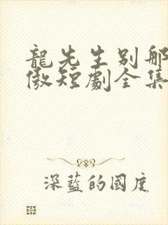 龙先生别那么骄傲短剧全集