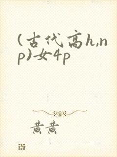 (古代高h,np)女4p