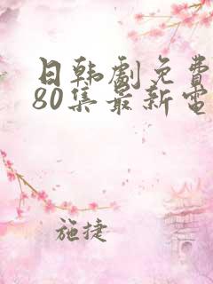 日韩剧免费观看80集最新电视剧大全