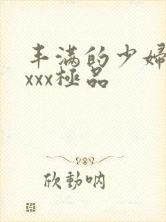 丰满的少妇xxxxx极品