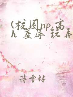 (校园np,高h 羞辱 玩弄