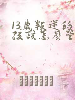 13岁叛逆的男孩该怎么管教