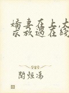 娇妻在上,大叔求放过在线阅读