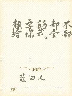 想要的却不能够给你我全部什么歌