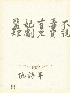 医妃有毒不好惹短剧免费观看完整版