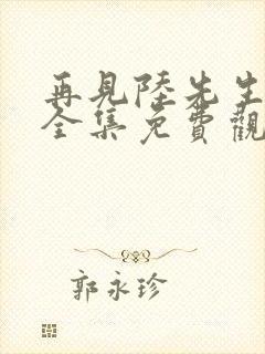 再见陆先生短剧全集免费观看高清