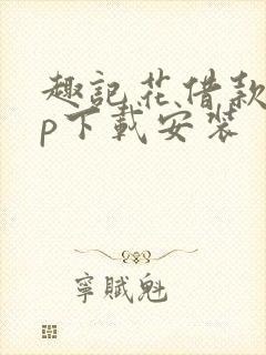 趣记花借款app下载安装