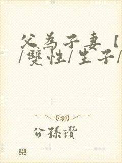 父为子妻【父子/双性/生子/高h】