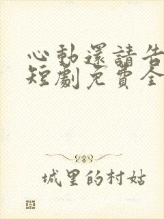 心动还请告诉我短剧免费全集