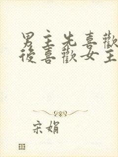 男主先喜欢女二后喜欢女主的小说