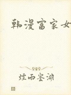 韩漫富家女姐姐