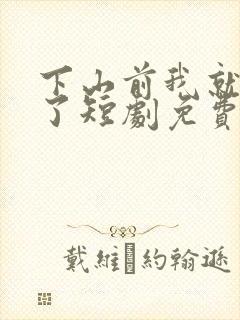 下山前我就无敌了短剧免费观看