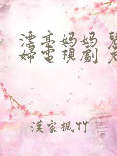 漂亮妈妈 儿媳妇电视剧 免费播放