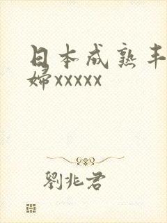日本成熟丰满熟妇xxxxx