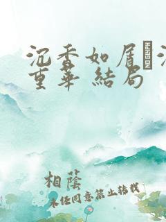 沉香如屑·沉香重华 结局
