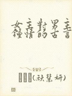 女主对男主一见钟情的古言