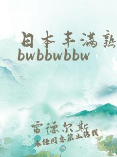 日本丰满熟妇bbwbbwbbw