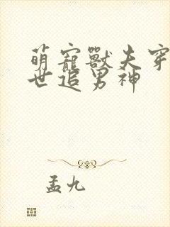 萌宠兽夫穿越兽世追男神