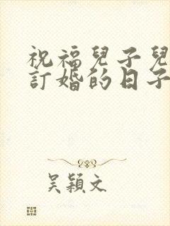 祝福儿子儿媳妇订婚的日子祝福语