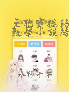 免耽霸总的秘密教学小说结局：结局+番外