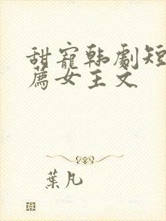 甜宠韩剧短剧推荐女主文