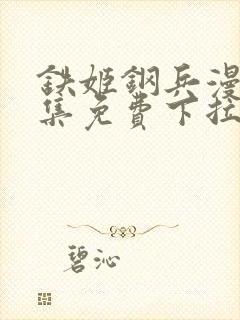 铁姬钢兵漫画全集免费下拉式