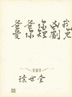 爸爸你凶我我也爱你短剧免费全集