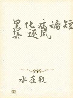 黑化病娇短篇合集 逐夙