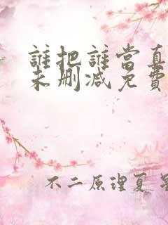 谁把谁当真小说未删减免费全文