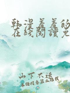 韩漫羞羞的漫画在线阅读免费漫画入口