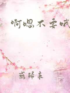 啊嗯不要哦呀呃