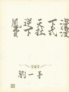 凤逆天下漫画免费下拉式漫画星球