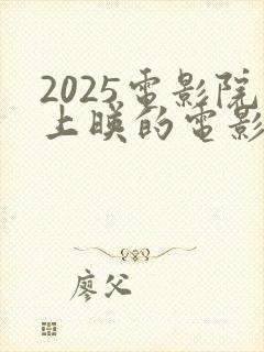 2025电影院上映的电影排行榜