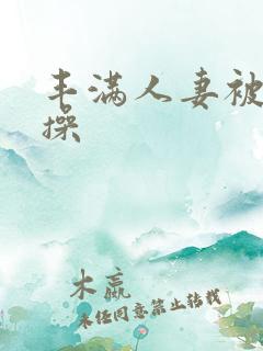 丰满人妻被黑人操