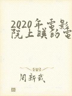 2020年电影院上映的电影有哪些