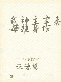武神主宰秦尘的母亲身份