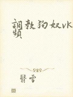 调教狗奴vk视频