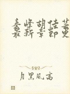 秦峰胡佳芸小说最新章节更新内容