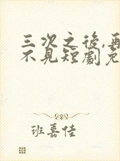 三次之后,再也不见短剧免费看