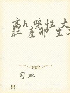 高h 双性 大肚 产卵 生子